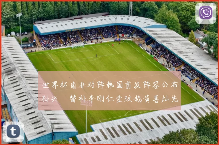 世界杯南非对阵韩国首发阵容公布孙兴慜替补李刚仁金玟哉黄喜灿先发