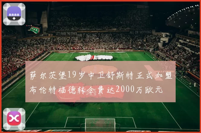 萨尔茨堡19岁中卫舒斯特正式加盟布伦特福德转会费达2000万欧元