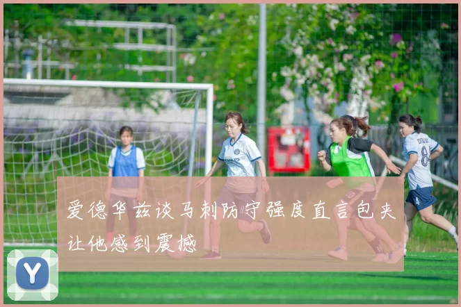 爱德华兹谈马刺防守强度直言包夹让他感到震撼
