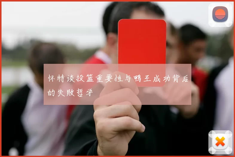 怀特谈投篮重要性与鸭王成功背后的失败哲学
