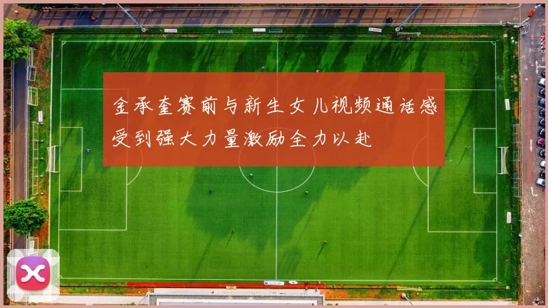 金承奎赛前与新生女儿视频通话感受到强大力量激励全力以赴