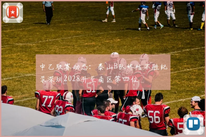 中乙联赛动态：泰山B队终结不胜纪录深圳2028升至南区第四位