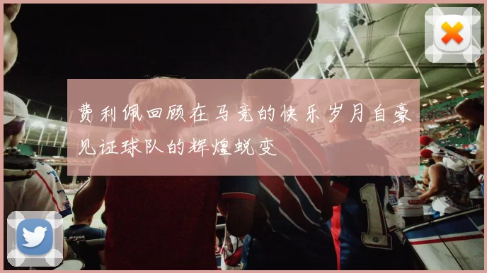 费利佩回顾在马竞的快乐岁月自豪见证球队的辉煌蜕变